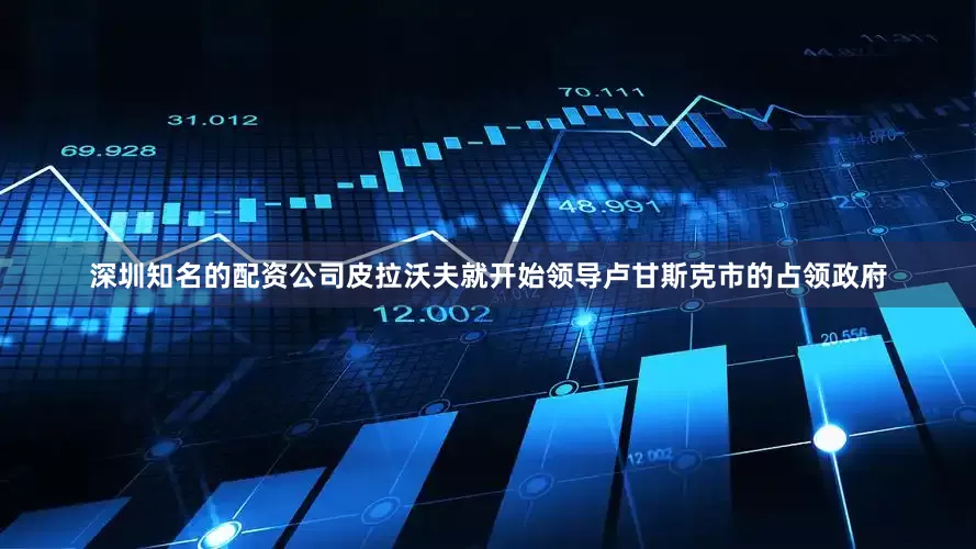 深圳知名的配资公司皮拉沃夫就开始领导卢甘斯克市的占领政府