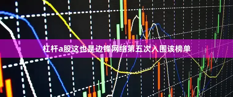 杠杆a股这也是边锋网络第五次入围该榜单