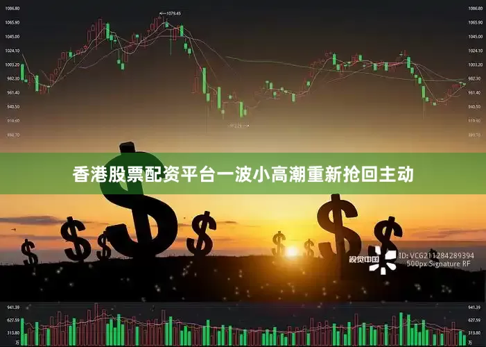 香港股票配资平台一波小高潮重新抢回主动