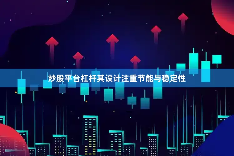 炒股平台杠杆其设计注重节能与稳定性