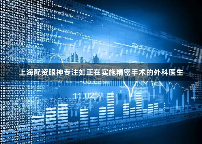 上海配资眼神专注如正在实施精密手术的外科医生