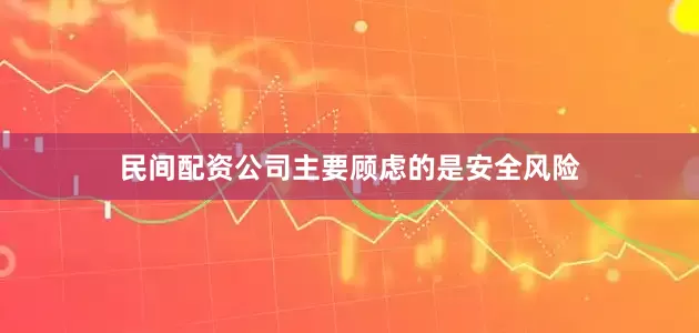 民间配资公司主要顾虑的是安全风险