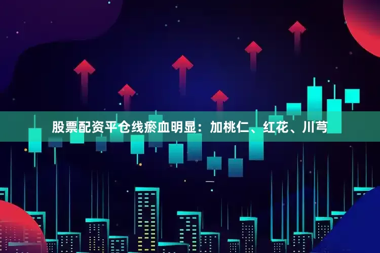 股票配资平仓线瘀血明显：加桃仁、红花、川芎