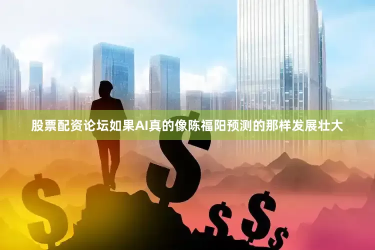 股票配资论坛　　如果AI真的像陈福阳预测的那样发展壮大